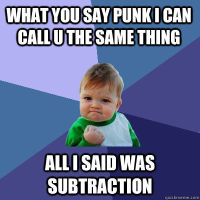 what you say punk i can call u the same thing all i said was subtraction  Success Kid