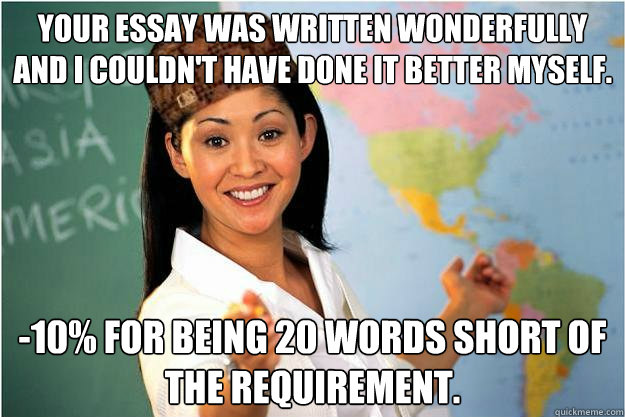 Your essay was written wonderfully and I couldn't have done it better myself.  -10% for being 20 words short of the requirement.  Scumbag Teacher