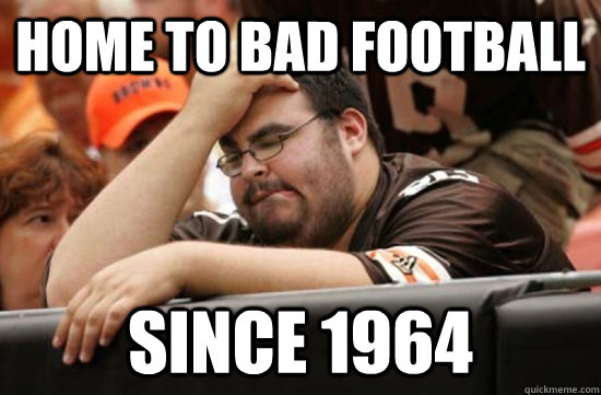 HOME TO BAD FOOTBALL SINCE 1964  Miserable Browns Fan