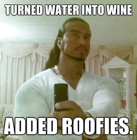 Turned water into wine added roofies.  