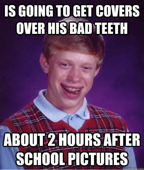 Is going to get covers over his bad teeth about 2 hours after school pictures  Bad Luck Brian