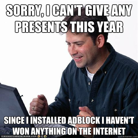 Sorry, i can't give any presents this year since i installed adblock i haven't won anything on the internet  Net noob