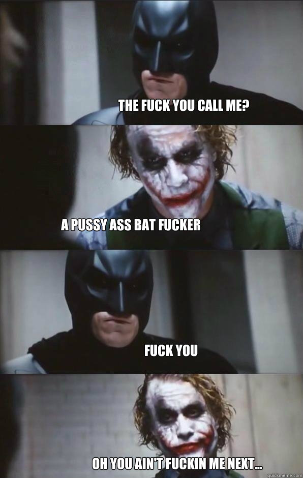 The fuck you call me? A pussy ass bat fucker Fuck you Oh you ain't fuckin me next... - The fuck you call me? A pussy ass bat fucker Fuck you Oh you ain't fuckin me next...  Batman Panel