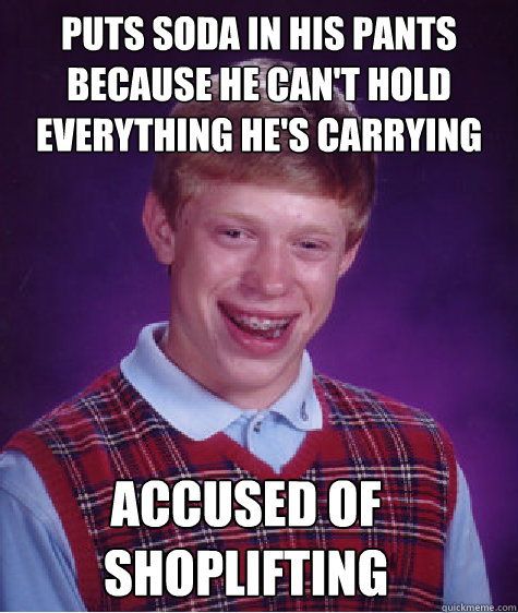 Puts soda In His pants because he can't hold everything he's carrying Accused Of Shoplifting  - Puts soda In His pants because he can't hold everything he's carrying Accused Of Shoplifting   Bad Luck Brian