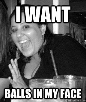 I want Balls in my face - I want Balls in my face  Misc