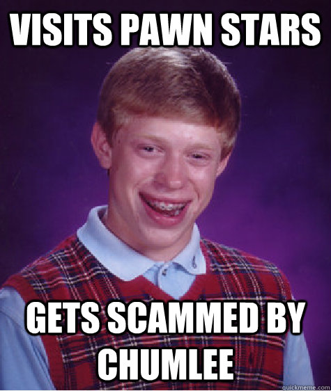 visits pawn stars gets scammed by chumlee  Bad Luck Brian