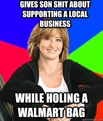 Gives son shit about supporting a local business While holing a WalMart bag  Sheltering Suburban Mom