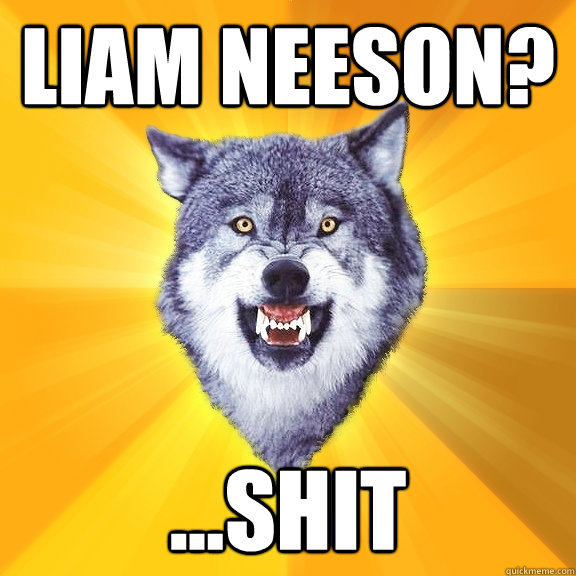 Liam Neeson? ...shit  Courage Wolf