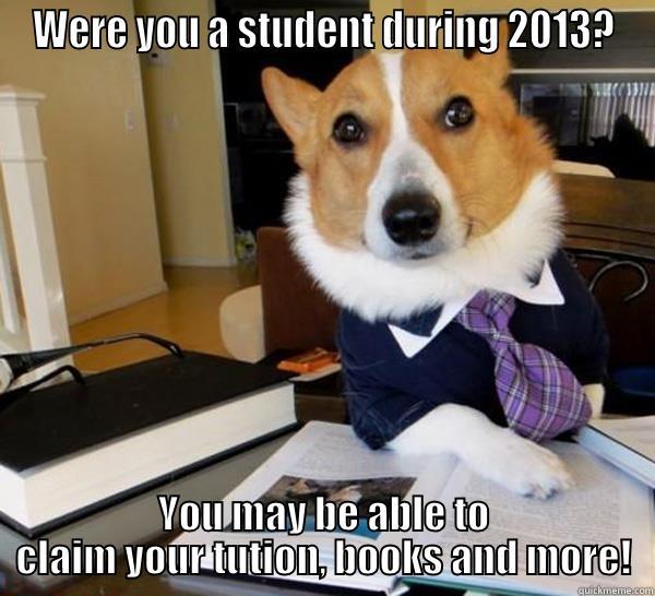 WERE YOU A STUDENT DURING 2013? YOU MAY BE ABLE TO CLAIM YOUR TUTION, BOOKS AND MORE! Lawyer Dog