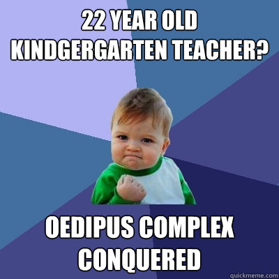 22 year old kindgergarten teacher? Oedipus complex conquered  Success Kid