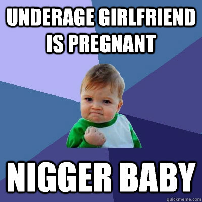 Underage girlfriend is pregnant Nigger baby  Success Kid