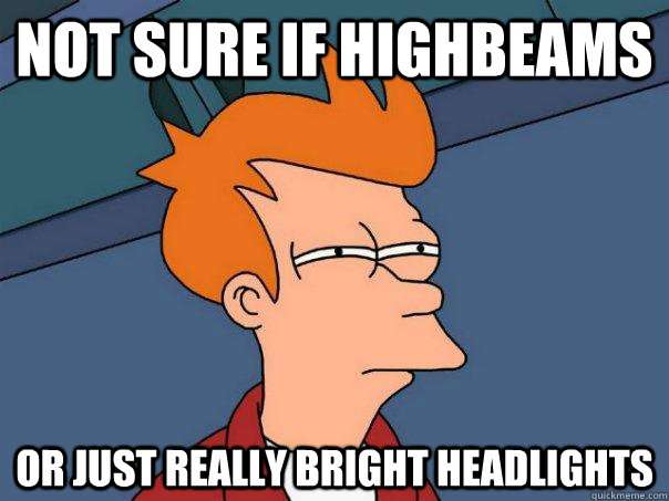 Not sure if highbeams Or just really bright headlights  Futurama Fry