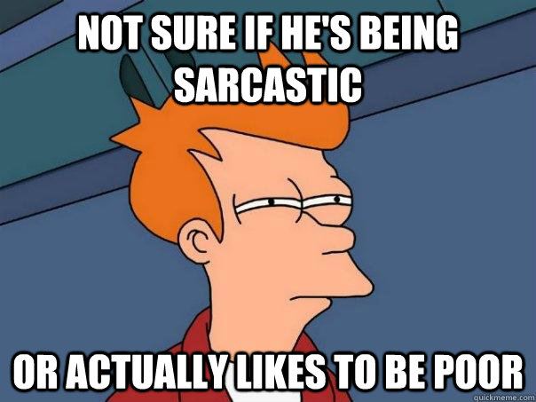 not sure if he's being sarcastic or actually likes to be poor  Futurama Fry