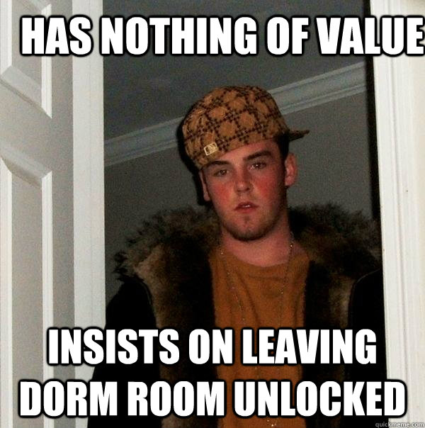 Has nothing of value  insists on leaving dorm room unlocked  Scumbag Steve