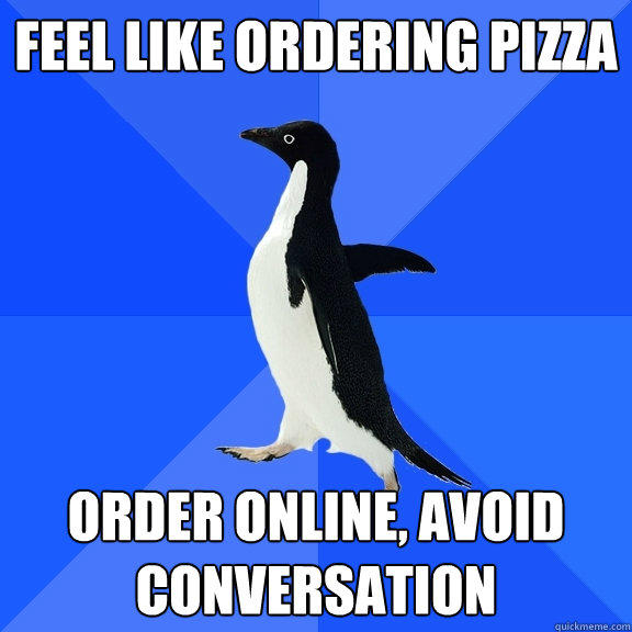 Feel like ordering pizza Order online, avoid conversation - Feel like ordering pizza Order online, avoid conversation  Socially Awkward Penguin