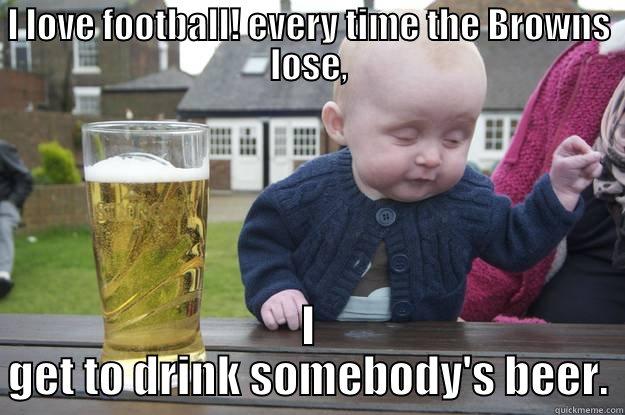 I LOVE FOOTBALL! EVERY TIME THE BROWNS LOSE, I GET TO DRINK SOMEBODY'S BEER. drunk baby