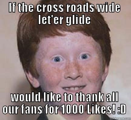 1000likes @:d - IF THE CROSS ROADS WIDE LET'ER GLIDE WOULD LIKE TO THANK ALL OUR FANS FOR 1000 LIKES! :D Over Confident Ginger