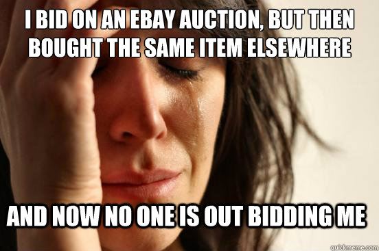 I bid on an ebay auction, but then bought the same item elsewhere and now no one is out bidding me - I bid on an ebay auction, but then bought the same item elsewhere and now no one is out bidding me  First World Problems