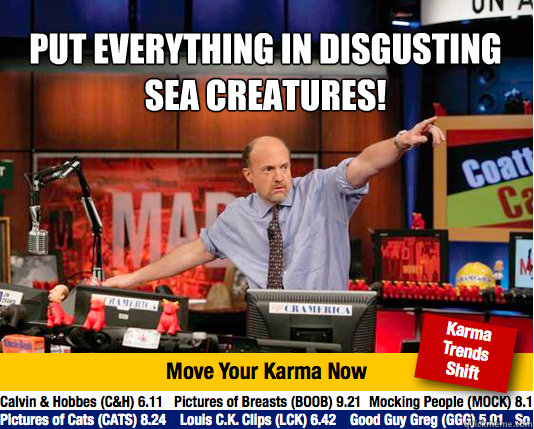 put everything in disgusting sea creatures!
   Mad Karma with Jim Cramer