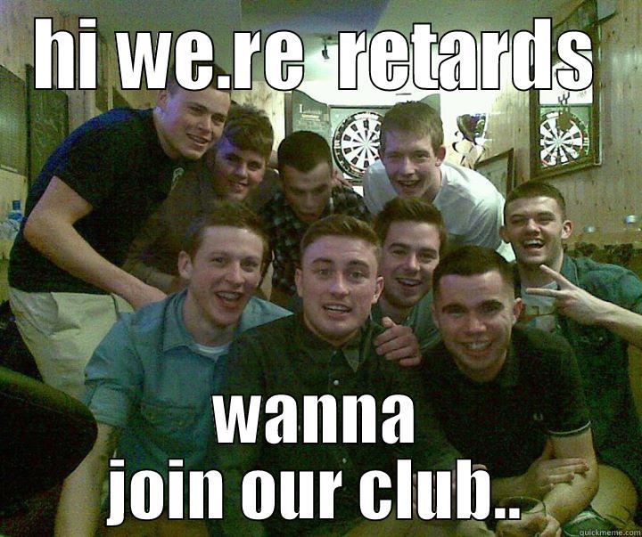 HI WE.RE  RETARDS WANNA JOIN OUR CLUB.. Misc