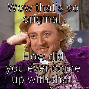 WOW THAT'S SO ORIGINAL  HOW DID YOU EVER COME UP WITH THAT  Condescending Wonka