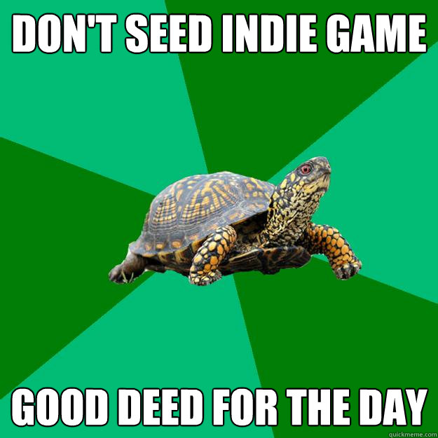 Don't seed indie game Good deed for the day - Don't seed indie game Good deed for the day  Torrenting Turtle