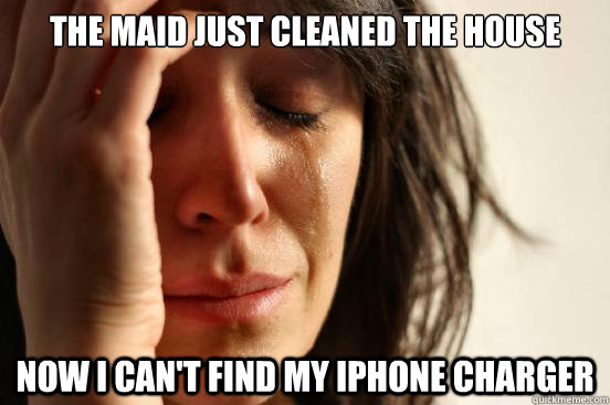 The maid just cleaned the house Now i can't find my iphone charger  First World Problems