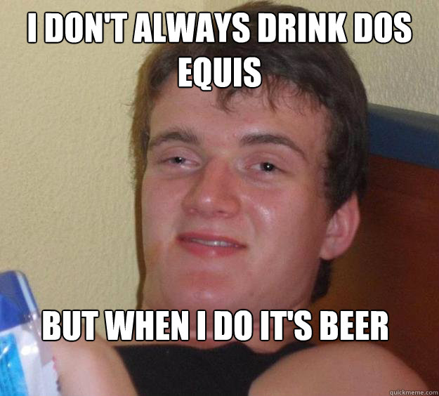 I don't always drink dos equis but when i do it's beer  10 Guy