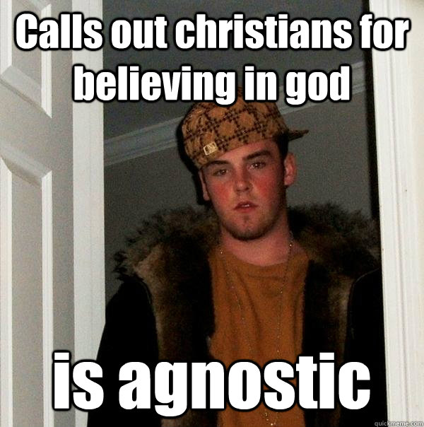 Calls out christians for believing in god is agnostic - Calls out christians for believing in god is agnostic  Scumbag Steve