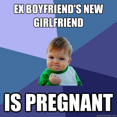 Ex boyfriend's new girlfriend Is pregnant  Success Kid