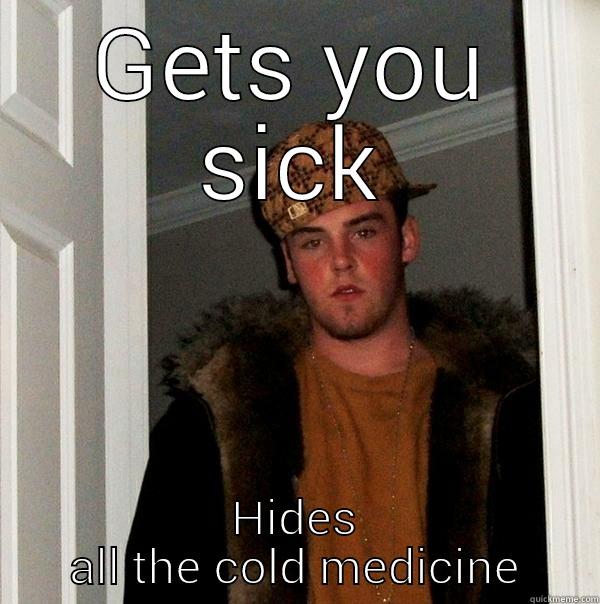 GETS YOU SICK HIDES ALL THE COLD MEDICINE Scumbag Steve