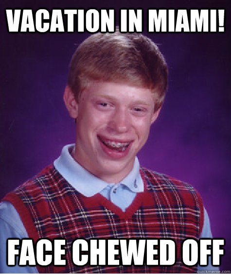 Vacation In Miami! Face Chewed Off - Vacation In Miami! Face Chewed Off  Bad Luck Brian