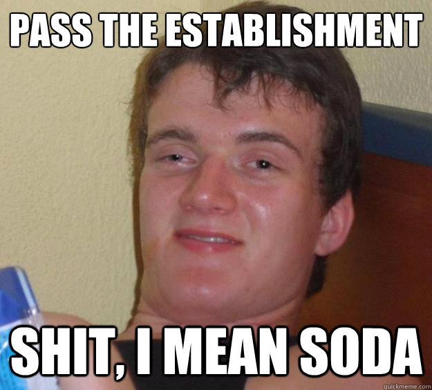 Pass the establishment Shit, I mean soda - Pass the establishment Shit, I mean soda  10 Guy