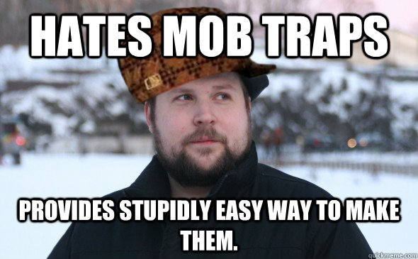 Hates mob traps Provides stupidly easy way to make them.  Scumbag Notch