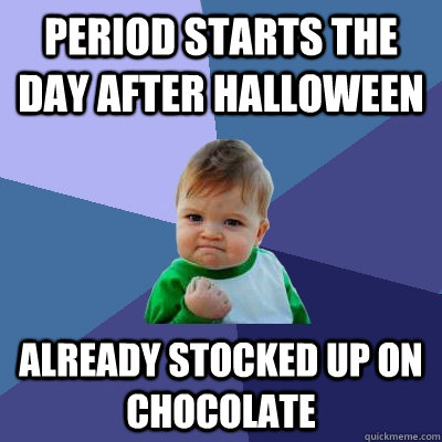 Period starts the day after Halloween Already stocked up on chocolate  Success Kid