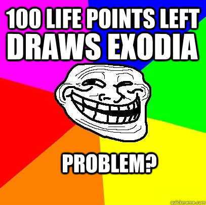 100 life points left Draws exodia Problem?  Troll Face