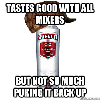 Tastes good with all mixers But not so much puking it back up  Scumbag Alcohol