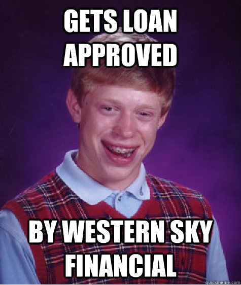 gets loan approved by western sky financial - gets loan approved by western sky financial  Bad Luck Brian