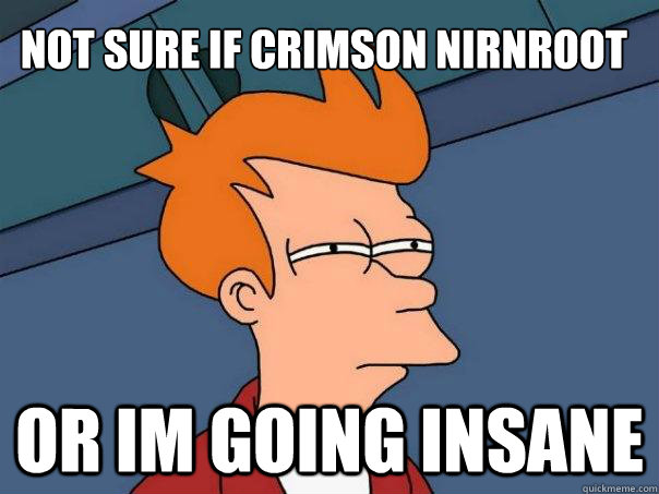 Not sure if crimson nirnroot or im going insane  Futurama Fry