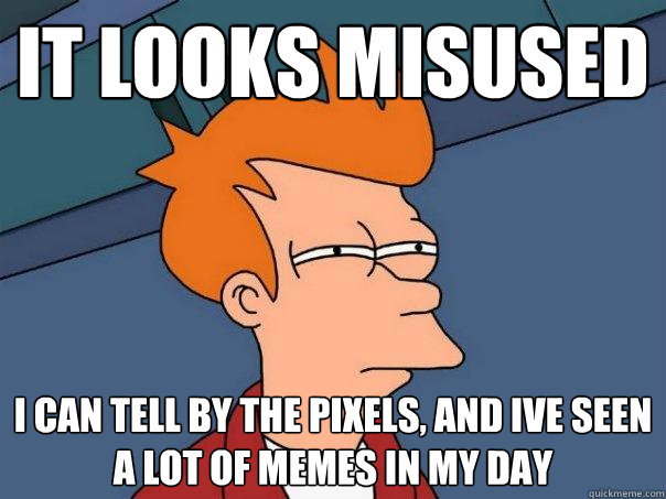 it looks misused i can tell by the pixels, and ive seen a lot of memes in my day - it looks misused i can tell by the pixels, and ive seen a lot of memes in my day  Futurama Fry