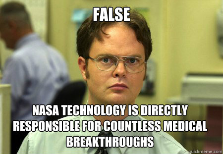 False NASA technology is directly responsible for countless medical breakthroughs  Dwight