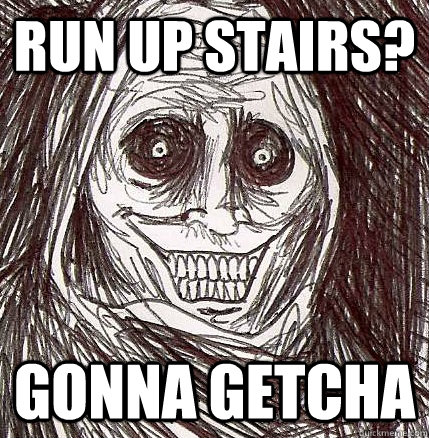 run up stairs? gonna getcha  Horrifying Houseguest