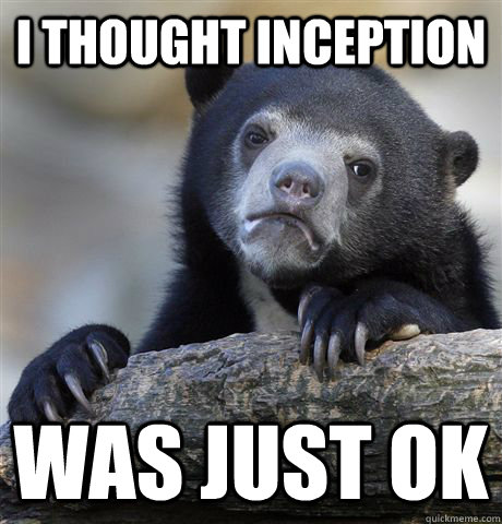 I thought inception was just ok  Confession Bear