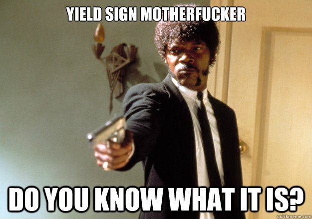 Yield sign motherfucker do you know what it is? - Yield sign motherfucker do you know what it is?  Samuel L Jackson