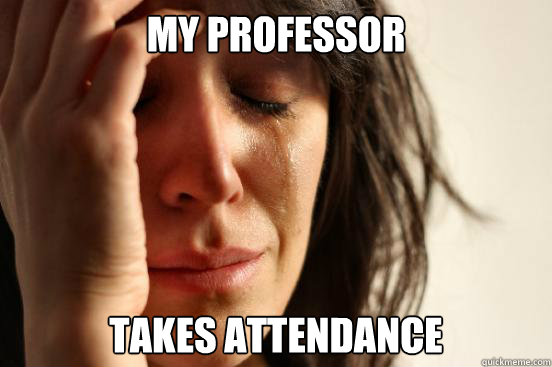 my professor takes attendance  First World Problems