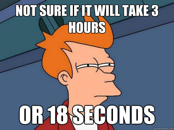 not sure if it will take 3 hours or 18 seconds - not sure if it will take 3 hours or 18 seconds  Futurama Fry