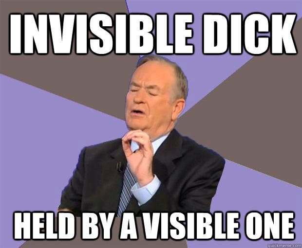 invisible dick  held by a visible one  Bill O Reilly