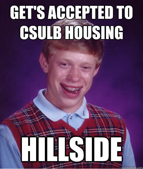 Get's accepted to Csulb housing hillside  Bad Luck Brian