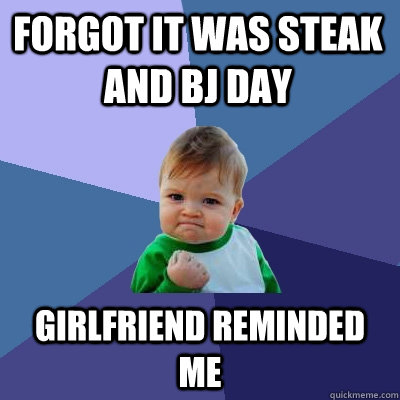 Forgot it was steak and BJ Day Girlfriend reminded me  Success Kid