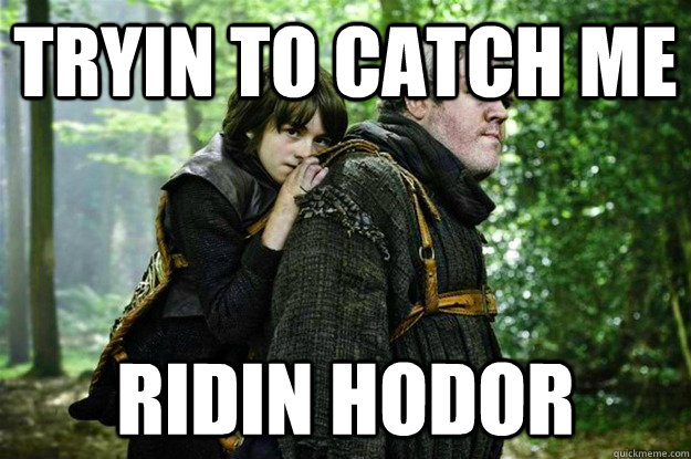 Tryin to catch me  Ridin HODOR  